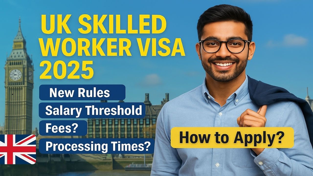 UK Skilled Worker Visa 2025: New Rules, Salary Threshold, Fees, Processing Times and How to Apply